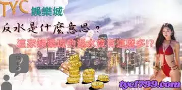 https://www.tyc1799.com/反水是什麼意思？這家娛樂城的返水竟有這麼多？！