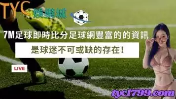 7m足球即時比分足球網豐富的的資訊，是球迷不可或缺的存在！