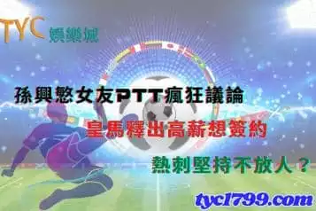 孫興慜女友ptt瘋狂議論，皇馬釋出高薪想簽約，熱刺堅持不放人？