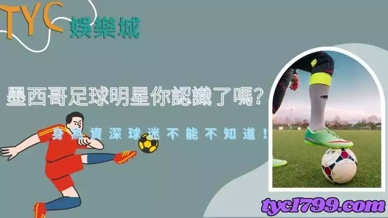墨西哥足球明星你認識了嗎?身為資深球迷不能不知道!
