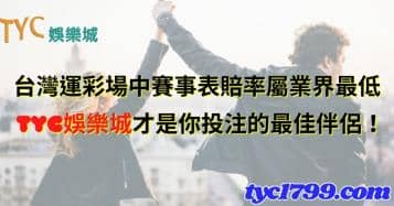 台灣運彩場中賽事表賠率屬業界最低，TYC娛樂城才是你投注的最佳伴侶！