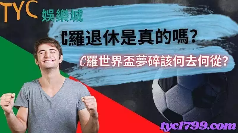 c羅退休是真的嗎？C羅世界盃夢碎該何去何從？