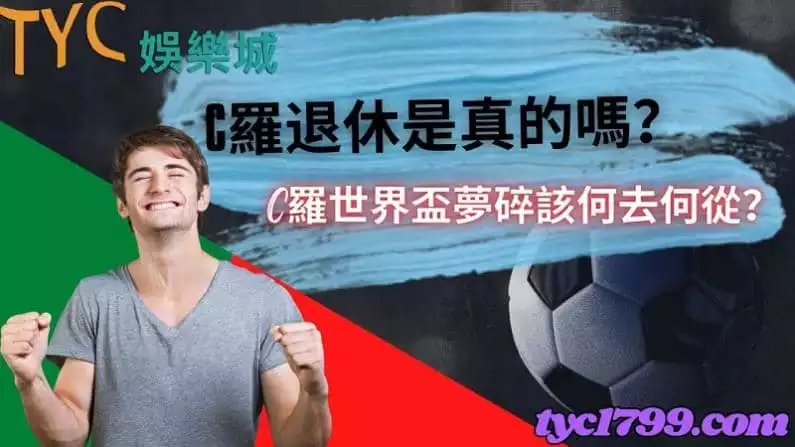c羅退休是真的嗎?C羅世界盃夢碎該何去何從?