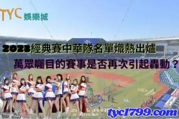 2023經典賽中華隊名單熾熱出爐，萬眾矚目的賽事是否再次引起轟動？