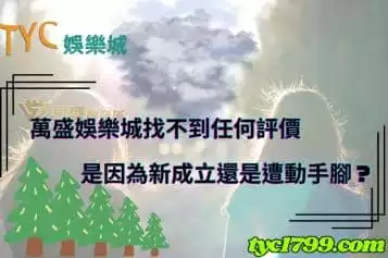 https://www.tyc1799.com/萬盛娛樂城找不到任何評價，是因為新成立還是遭動手腳？