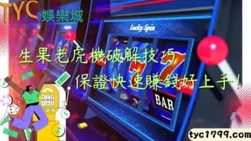 https://www.tyc1799.com/生果老虎機破解技巧，保證快速賺錢好上手！