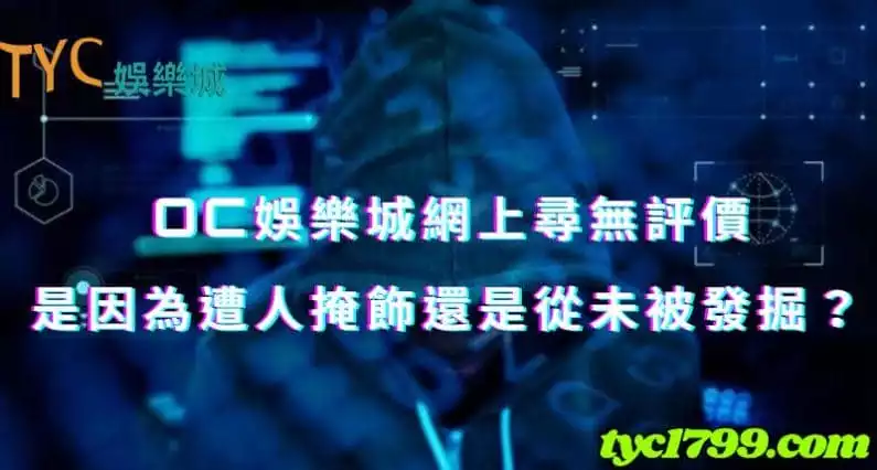 oc娛樂城網上尋無評價,是因為遭人掩飾還是從未被發掘?