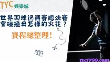 世界羽球巡迴賽總決賽會碰撞出怎樣的火花？賽程總整理！