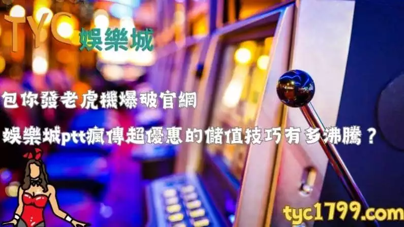 包你發老虎機爆破官網,娛樂城ptt瘋傳超優惠的儲值技巧有多沸騰?