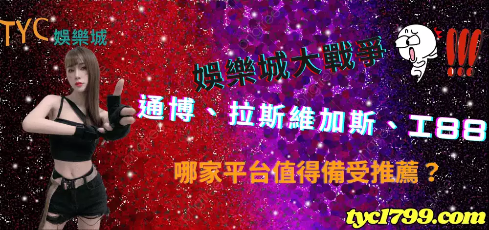 娛樂城大戰爭| 通博、拉斯維加斯、i88 哪家平台值得備受推薦？
