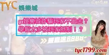https://www.tyc1799.com/gs娛樂城詐騙玩家不出金？舉報太多被玩家抵制！？