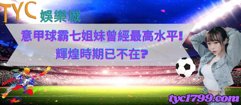意甲球霸七姐妹曾經最高水平!輝煌時期已不在?