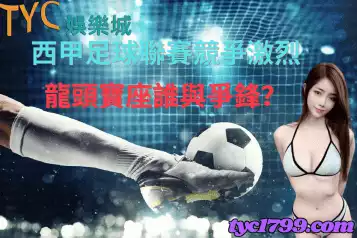 西甲足球聯賽競爭激烈 ，龍頭寶座誰與爭鋒？